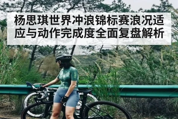 杨思琪世界冲浪锦标赛浪况适应与动作完成度全面复盘解析