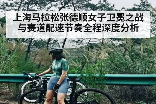 上海马拉松张德顺女子卫冕之战与赛道配速节奏全程深度分析