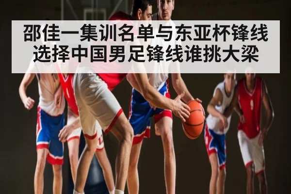 邵佳一集训名单与东亚杯锋线选择中国男足锋线谁挑大梁