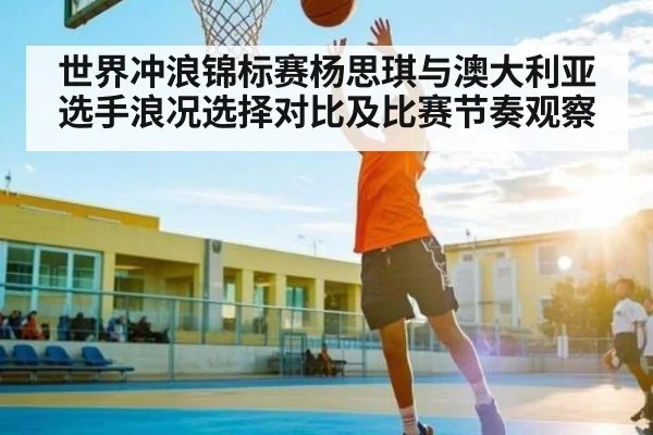 世界冲浪锦标赛杨思琪与澳大利亚选手浪况选择对比及比赛节奏观察